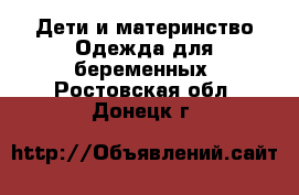 Дети и материнство Одежда для беременных. Ростовская обл.,Донецк г.